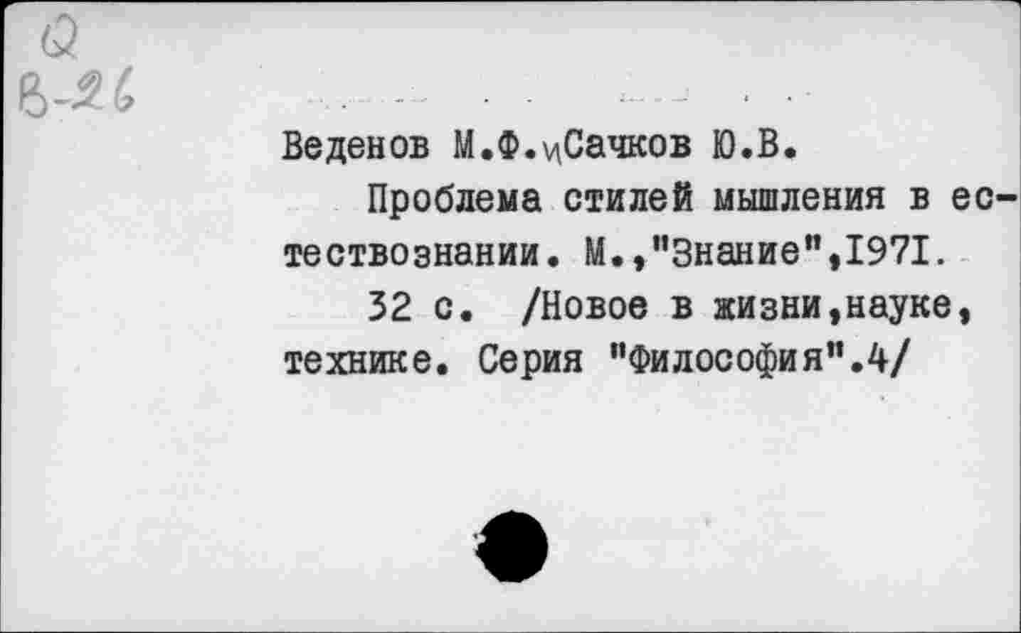 ﻿Веденов М.Ф.^Сачков Ю.В.
Проблема стилей мышления в ес тествознании. М.,"Знание",1971.
32 с. /Новое в жизни,науке, технике. Серия "Философия".4/